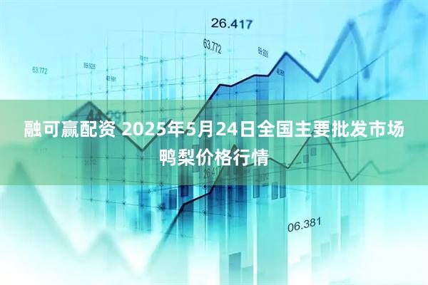 融可赢配资 2025年5月24日全国主要批发市场鸭梨价格行情