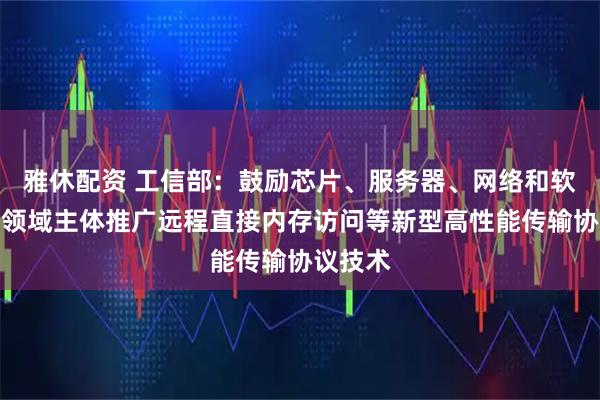 雅休配资 工信部：鼓励芯片、服务器、网络和软件等各领域主体推广远程直接内存访问等新型高性能传输协议技术