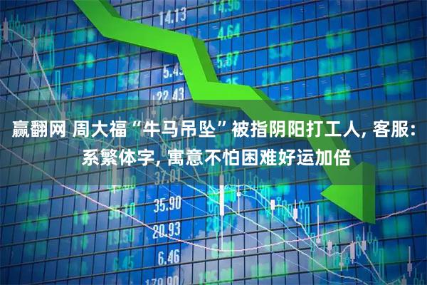 赢翻网 周大福“牛马吊坠”被指阴阳打工人, 客服: 系繁体字, 寓意不怕困难好运加倍