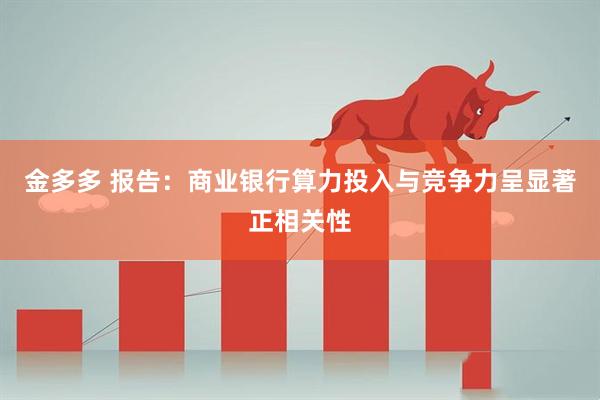 金多多 报告：商业银行算力投入与竞争力呈显著正相关性