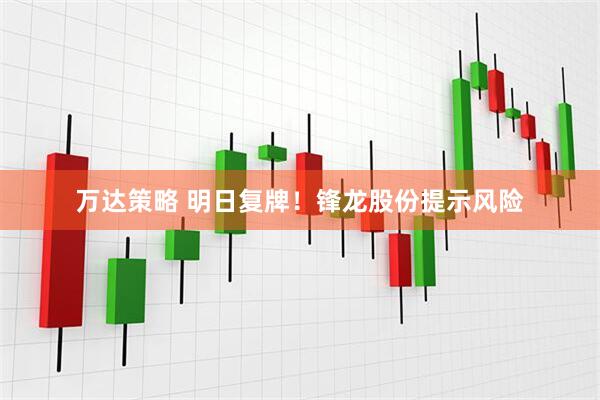 万达策略 明日复牌！锋龙股份提示风险