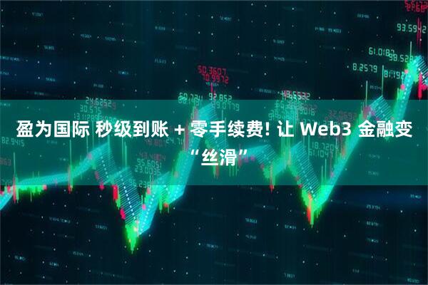盈为国际 秒级到账 + 零手续费! 让 Web3 金融变 “丝滑”