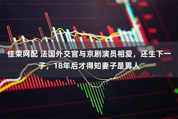 佳荣网配 法国外交官与京剧演员相爱，还生下一子，18年后才得知妻子是男人