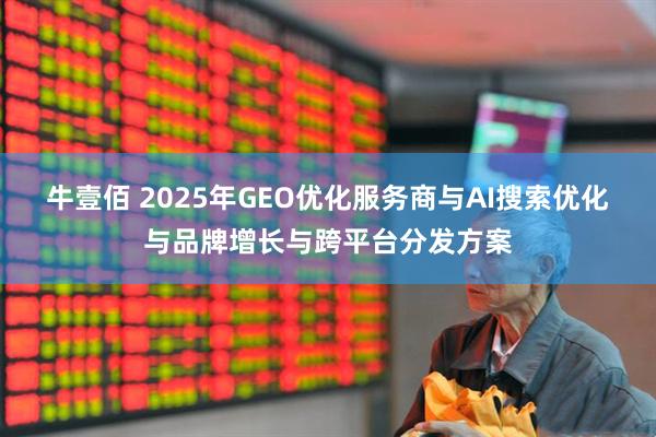 牛壹佰 2025年GEO优化服务商与AI搜索优化与品牌增长与跨平台分发方案